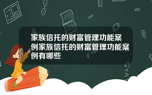 家族信托的财富管理功能案例家族信托的财富管理功能案例有哪些