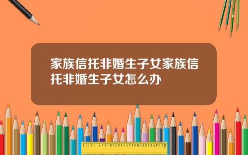 家族信托非婚生子女家族信托非婚生子女怎么办