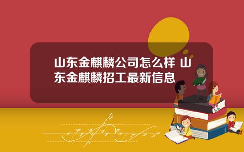 山东金麒麟公司怎么样 山东金麒麟招工最新信息