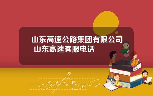 山东高速公路集团有限公司 山东高速客服电话