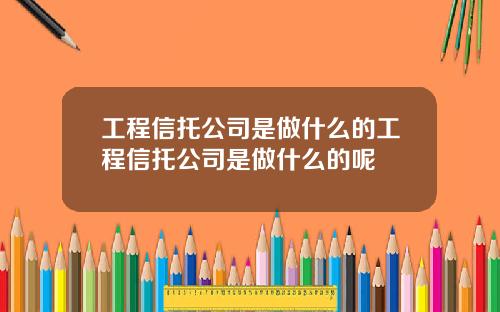工程信托公司是做什么的工程信托公司是做什么的呢
