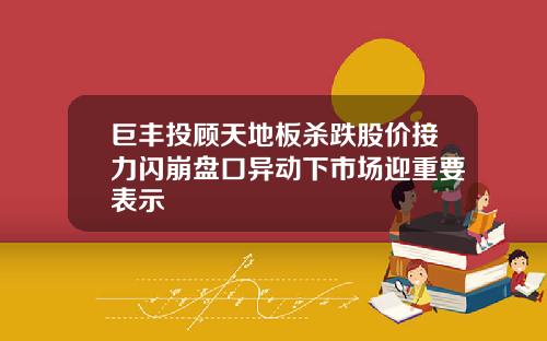 巨丰投顾天地板杀跌股价接力闪崩盘口异动下市场迎重要表示