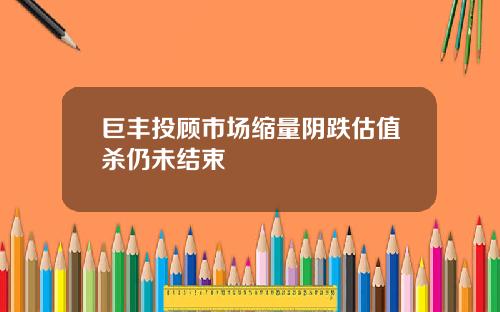 巨丰投顾市场缩量阴跌估值杀仍未结束