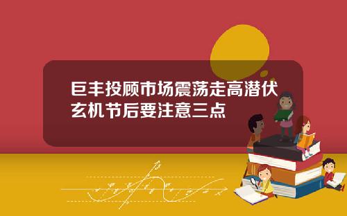 巨丰投顾市场震荡走高潜伏玄机节后要注意三点