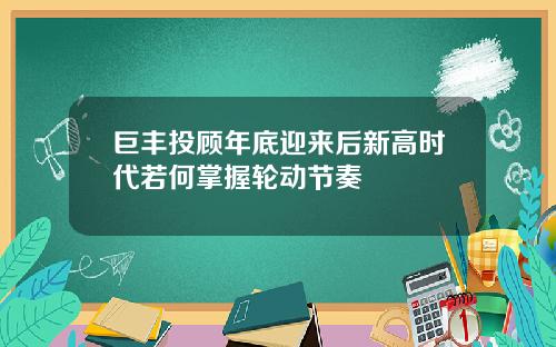 巨丰投顾年底迎来后新高时代若何掌握轮动节奏