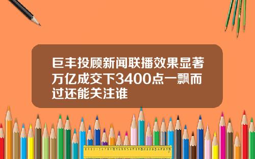 巨丰投顾新闻联播效果显著万亿成交下3400点一飘而过还能关注谁