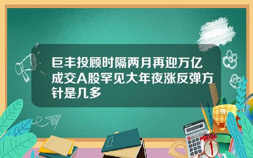 巨丰投顾时隔两月再迎万亿成交A股罕见大年夜涨反弹方针是几多