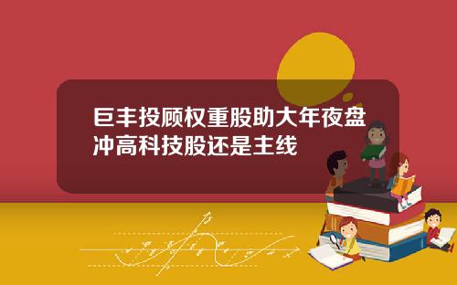 巨丰投顾权重股助大年夜盘冲高科技股还是主线