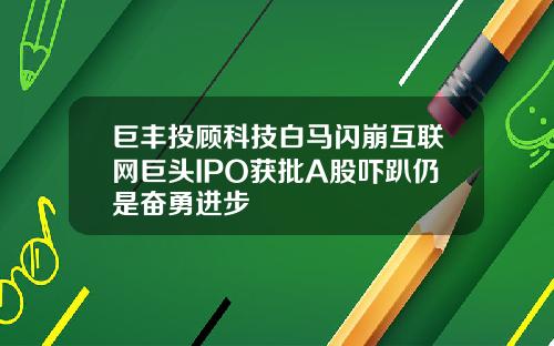 巨丰投顾科技白马闪崩互联网巨头IPO获批A股吓趴仍是奋勇进步