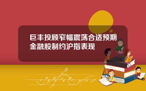 巨丰投顾窄幅震荡合适预期金融股制约沪指表现