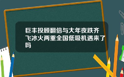 巨丰投顾翻倍与大年夜跌齐飞冰火两重全国低吸机遇来了吗