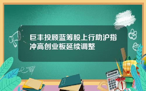 巨丰投顾蓝筹股上行助沪指冲高创业板延续调整