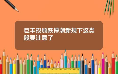 巨丰投顾跌停潮新规下这类股要注意了