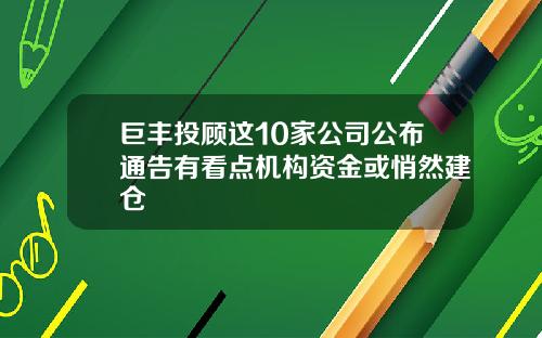巨丰投顾这10家公司公布通告有看点机构资金或悄然建仓