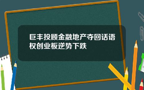 巨丰投顾金融地产夺回话语权创业板逆势下跌