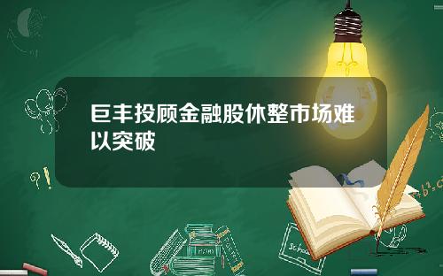 巨丰投顾金融股休整市场难以突破