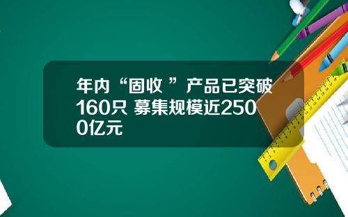 年内“固收+”产品已突破160只 募集规模近2500亿元