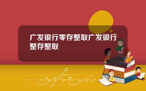广发银行零存整取广发银行整存整取