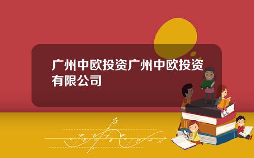 广州中欧投资广州中欧投资有限公司