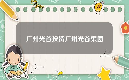 广州光谷投资广州光谷集团