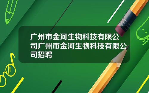 广州市金河生物科技有限公司广州市金河生物科技有限公司招聘
