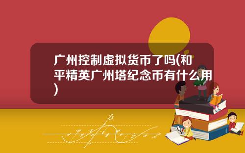 广州控制虚拟货币了吗(和平精英广州塔纪念币有什么用)