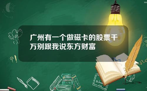 广州有一个做磁卡的股票千万别跟我说东方财富