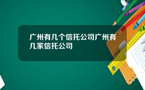 广州有几个信托公司广州有几家信托公司