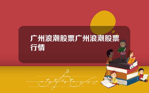 广州浪潮股票广州浪潮股票行情