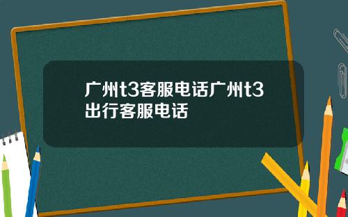广州t3客服电话广州t3出行客服电话