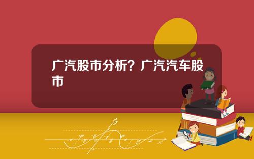 广汽股市分析？广汽汽车股市