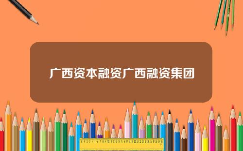 广西资本融资广西融资集团