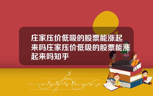 庄家压价低吸的股票能涨起来吗庄家压价低吸的股票能涨起来吗知乎
