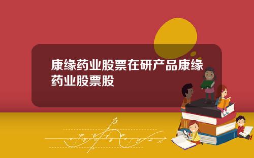 康缘药业股票在研产品康缘药业股票股