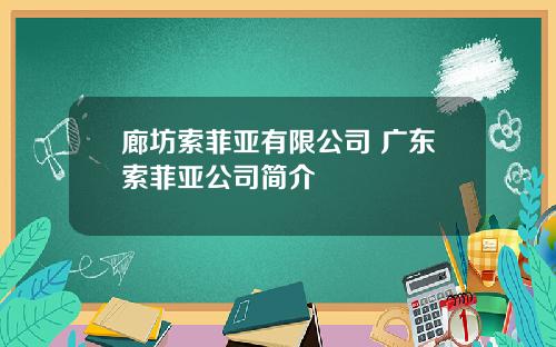 廊坊索菲亚有限公司 广东索菲亚公司简介