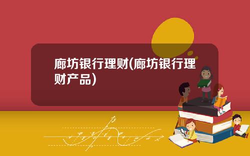 廊坊银行理财(廊坊银行理财产品)