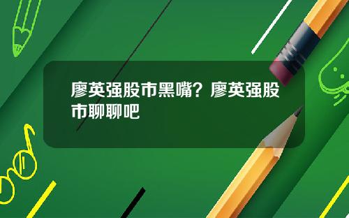 廖英强股市黑嘴？廖英强股市聊聊吧