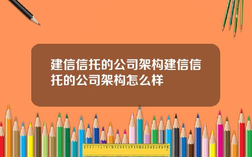 建信信托的公司架构建信信托的公司架构怎么样