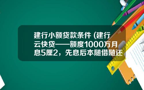 建行小额贷款条件 (建行云快贷——额度1000万月息5厘2，先息后本随借随还)