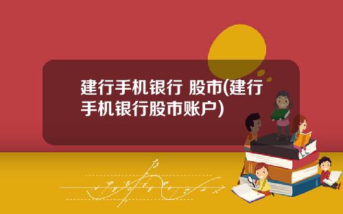 建行手机银行 股市(建行手机银行股市账户)