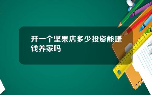 开一个坚果店多少投资能赚钱养家吗