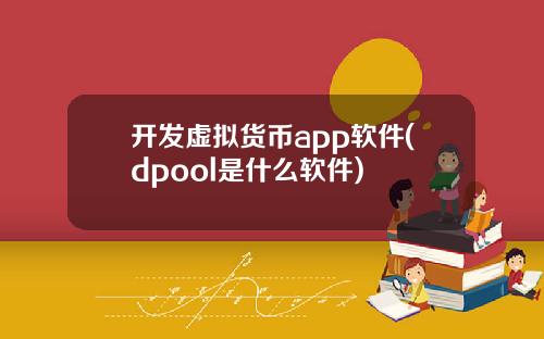 开发虚拟货币app软件(dpool是什么软件)