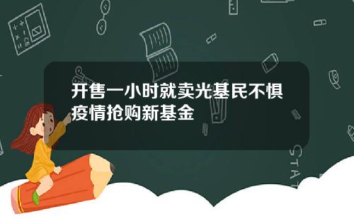 开售一小时就卖光基民不惧疫情抢购新基金