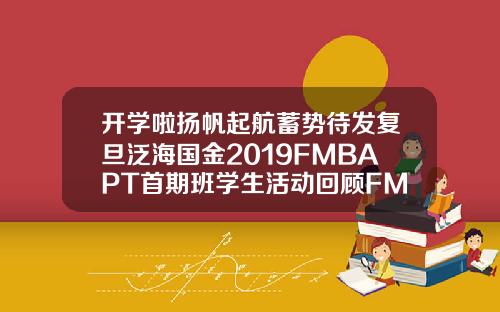 开学啦扬帆起航蓄势待发复旦泛海国金2019FMBAPT首期班学生活动回顾FMBA