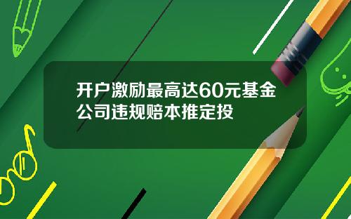 开户激励最高达60元基金公司违规赔本推定投