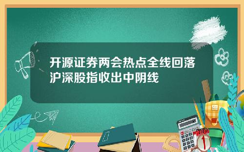 开源证券两会热点全线回落沪深股指收出中阴线
