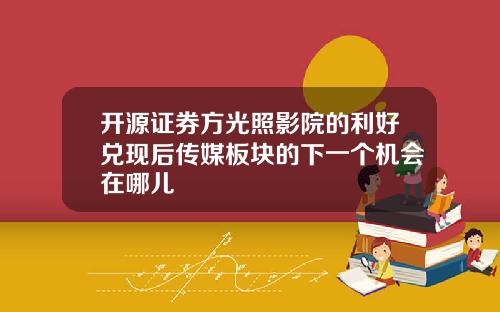 开源证券方光照影院的利好兑现后传媒板块的下一个机会在哪儿
