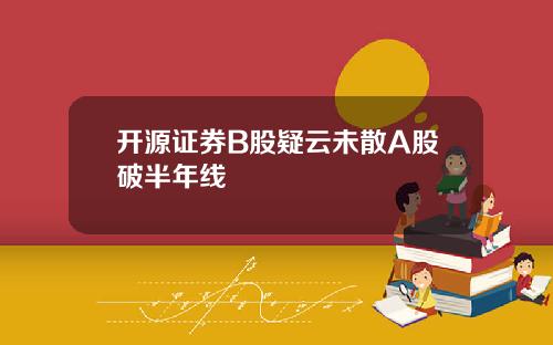 开源证券B股疑云未散A股破半年线