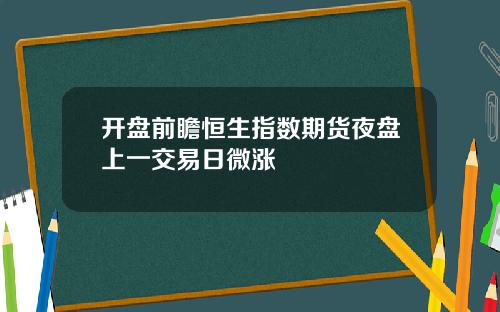 开盘前瞻恒生指数期货夜盘上一交易日微涨