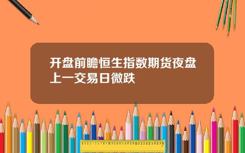 开盘前瞻恒生指数期货夜盘上一交易日微跌
